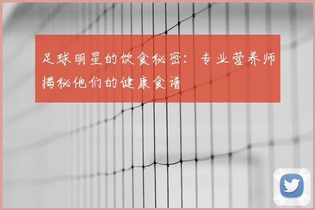 足球明星的饮食秘密:专业营养师揭秘他们的健康食谱