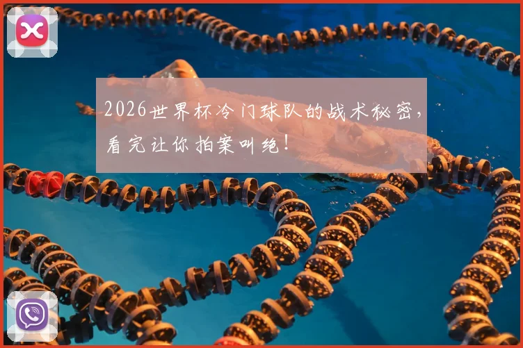 2026世界杯冷门球队的战术秘密，看完让你拍案叫绝！
