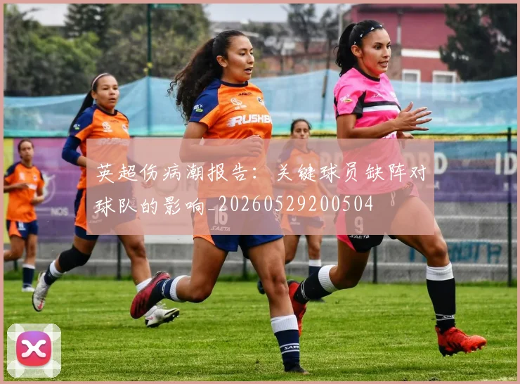 英超伤病潮报告:关键球员缺阵对球队的影响_20260529200504
