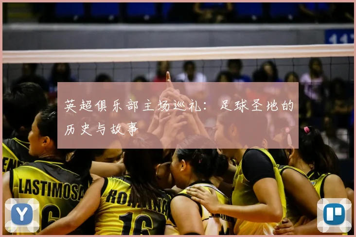 英超俱乐部主场巡礼:足球圣地的历史与故事