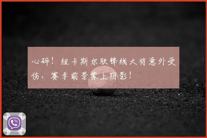 心碎!纽卡斯尔联锋线大将意外受伤,赛季前景蒙上阴影!