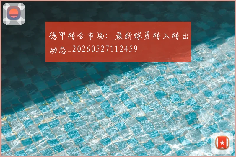德甲转会市场:最新球员转入转出动态_20260527112459