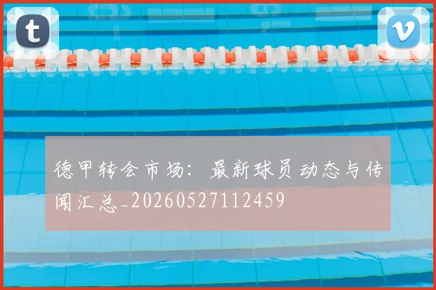 德甲转会市场：最新球员动态与传闻汇总_20260527112459