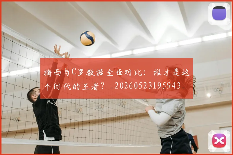 梅西与C罗数据全面对比:谁才是这个时代的王者?_20260523195943_20260609221150