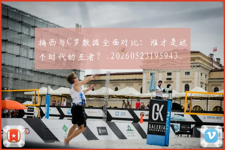 梅西与C罗数据全面对比:谁才是这个时代的王者?_20260523195943_20260609221150